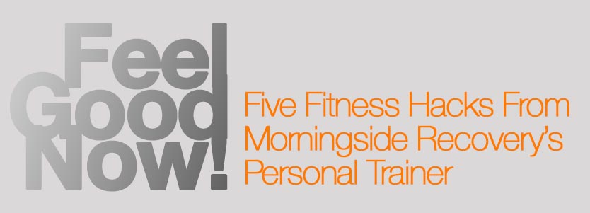 Five Fitness Hacks from Morningside Recovery's Personal Trainer