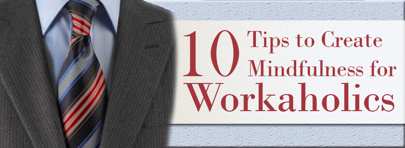 10 Tips to Create Mindfulness for Workaholics | Morningside Recovery